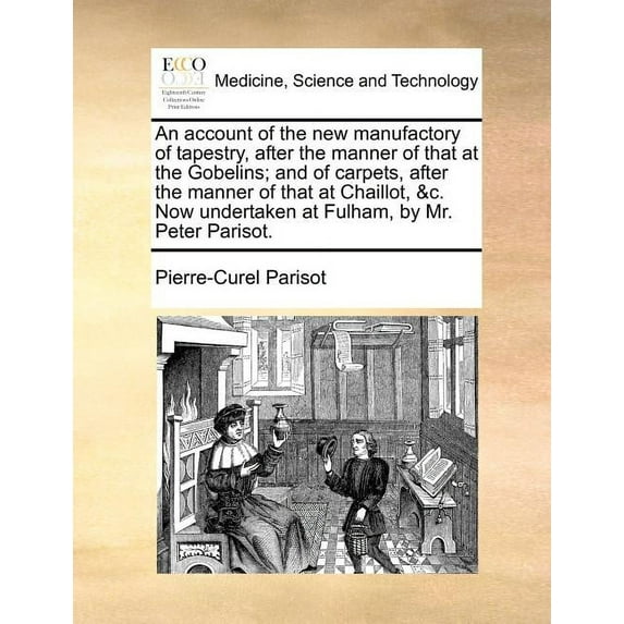An Account of the New Manufactory of Tapestry, After the Manner of That at the Gobelins; And of Carpets, After the Manner of That at Chaillot, &C. Now Undertaken at Fulham, by Mr. Peter Parisot. (Pape