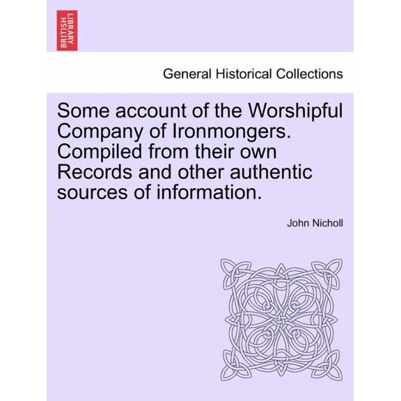 Some Account of the Worshipful Company of Ironmongers. Compiled from Their Own Records and Other Authentic Sources of Information. Second Edition (Paperback)