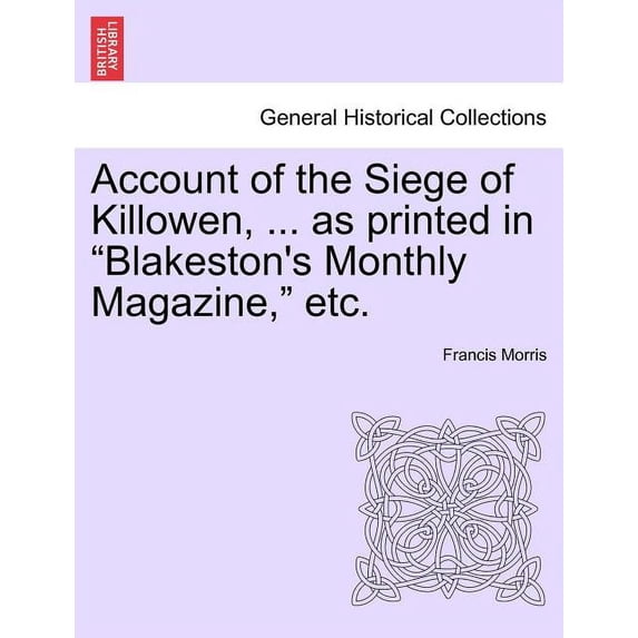 Account of the Siege of Killowen, ... as Printed in Blakeston's Monthly Magazine, Etc., (Paperback)