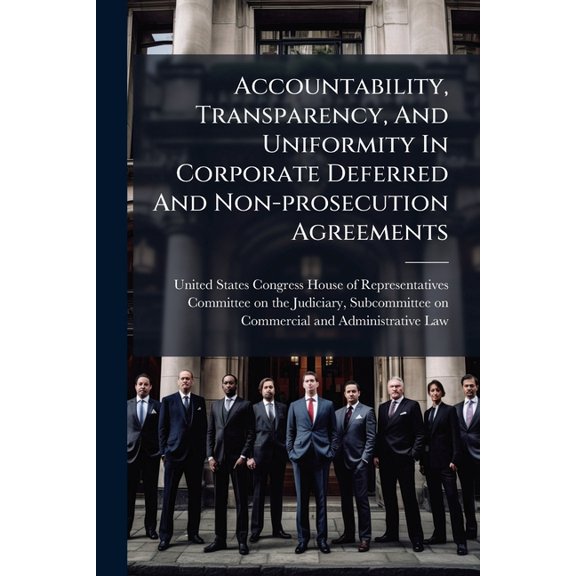 Accountability, Transparency, And Uniformity In Corporate Deferred And Non-prosecution Agreements, (Paperback)