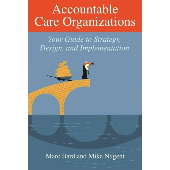 Accountable Care Organizations : Your Guide to Strategy, Design, and Implementation (Paperback)