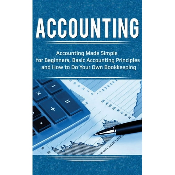 Accounting: Accounting Made Simple for Beginners, Basic Accounting Principles and How to Do Your Own Bookkeeping, (Hardcover)