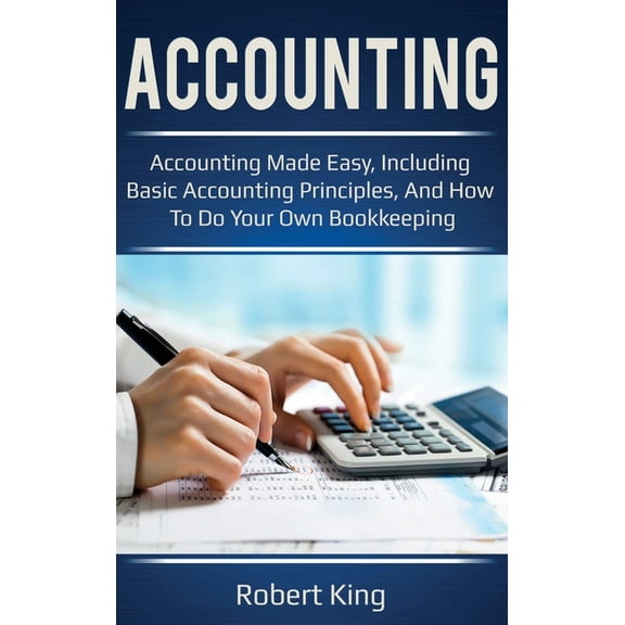 Accounting: Accounting made easy, including basic accounting principles, and how to do your own bookkeeping!, (Hardcover)