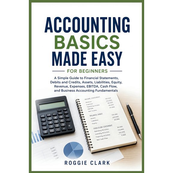 Accounting Basics Made Easy for Beginners: A Simple Guide to Financial Statements, Debits and Credits, Assets, Liabiliti, (Paperback)