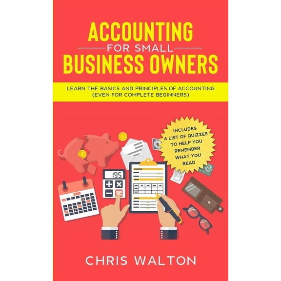 Accounting For Small Business Owners: Learn the Basics and Principles of Accounting (Even for Complete Beginners), (Paperback)