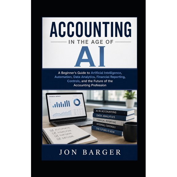 Accounting In The Age of AI: A Beginner's Guide to Artificial Intelligence, Automation, Data Analytics, Financial Report, (Paperback)