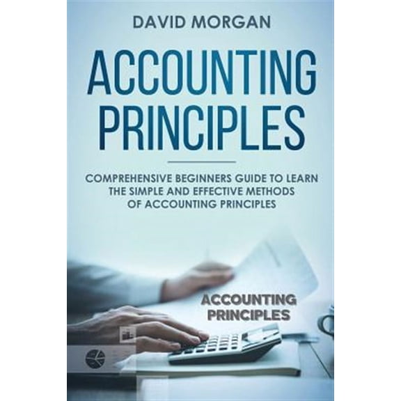 Accounting Principles: Accounting Principles: Comprehensive Beginners Guide to Learn the Simple and Effective Methods of Accounting Principles (Paperback)