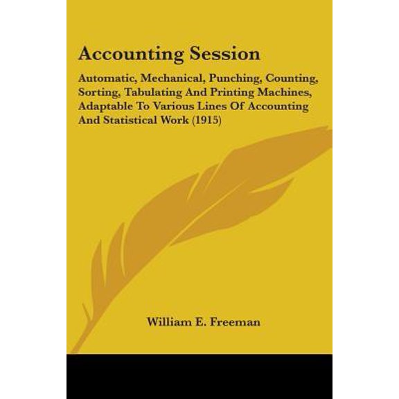 Accounting Session: Automatic, Mechanical, Punching, Counting, Sorting, Tabulating and Printing Machines, Adaptable to Various Lines of Ac Paperback