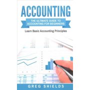 Accounting The Ultimate Guide to Accounting for Beginners - Learn the Basic Accounting Principles Paperback by Greg Shields