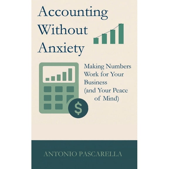 Accounting Without Anxiety: Making Numbers Work for Your Business (and Your Peace of Mind), (Hardcover)