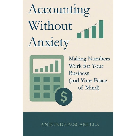 Accounting Without Anxiety: Making Numbers Work for Your Business (and Your Peace of Mind), (Paperback)
