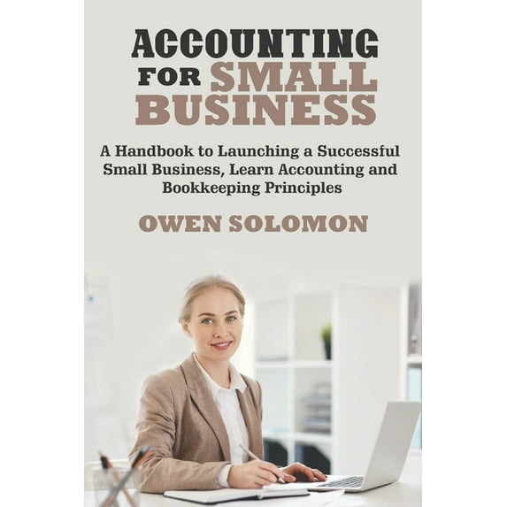 Accounting for Small Business: A Handbook to Launching a Successful Small Business, Learn Accounting and Bookkeeping Pri