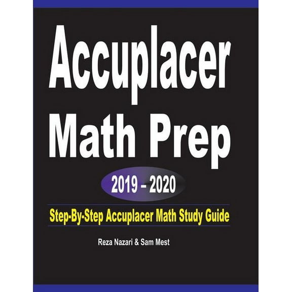 Accuplacer Math Prep 2019 - 2020: Step-By-Step Accuplacer Math Study Guide, (Paperback)