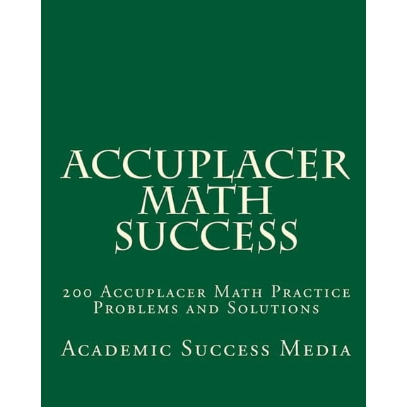 Accuplacer Math Success: 200 Accuplacer Math Practice Problems and Solutions, (Paperback)