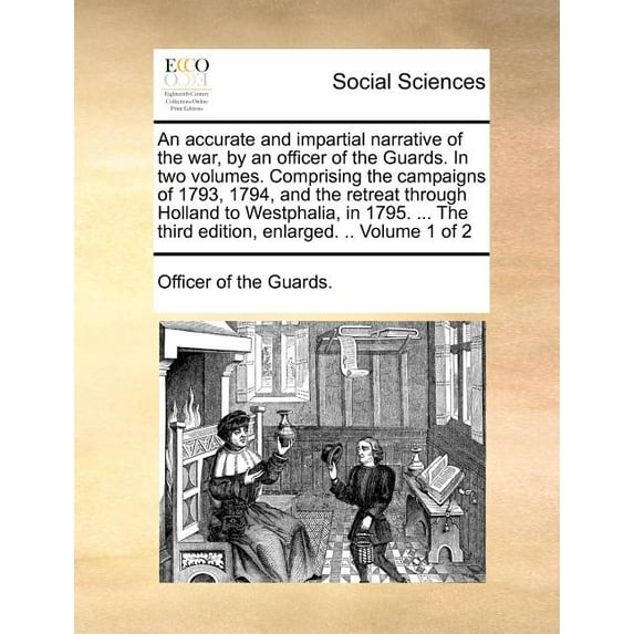 An Accurate and Impartial Narrative of the War, by an Officer of the Guards. In Two Volumes. Comprising the Campaigns of 1793, 1794, and the Retreat Through Holland to Westphalia, in 1795. ... The Third Edition, Enlarged. .. Volume 1 of 2 (Paperback)