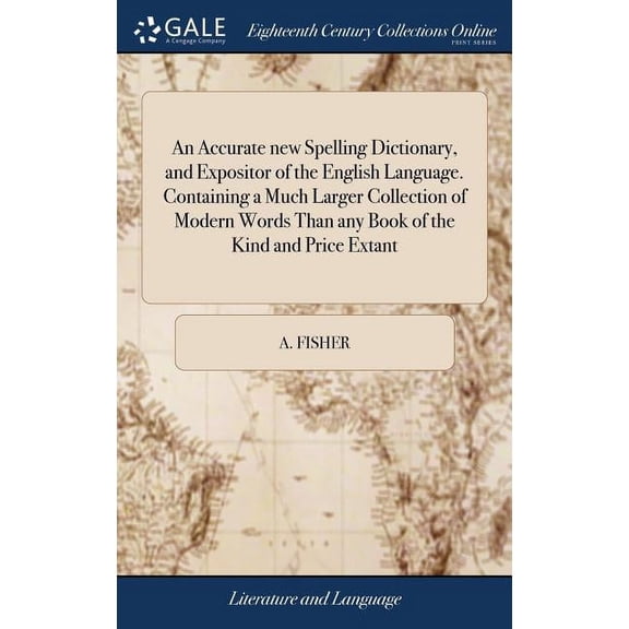 An Accurate new Spelling Dictionary, and Expositor of the English Language. Containing a Much Larger Collection of Modern Words Than any Book of the Kind and Price Extant (Hardcover)