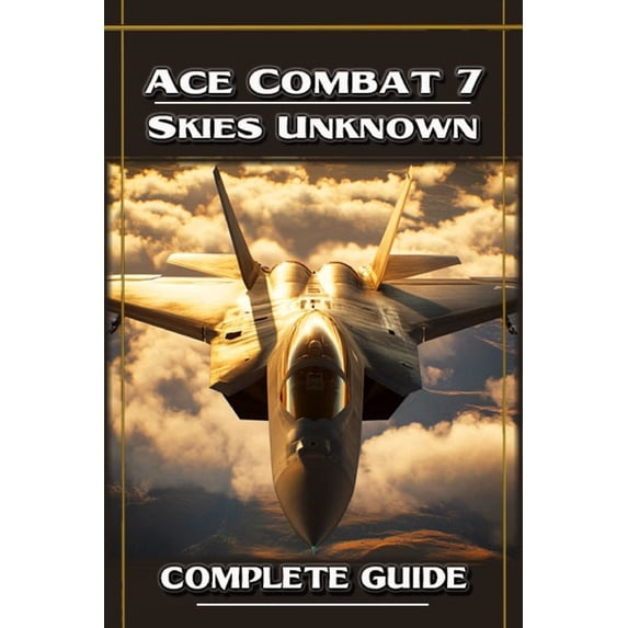 Ace Combat 7 Skies Unknown Complete Guide and Walkthrough, (Paperback)