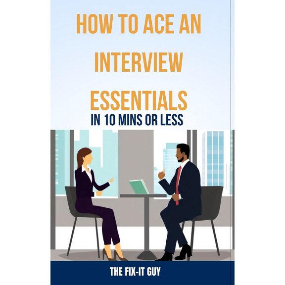 How to Ace an Interview: Essentials in 10 Mins or Less: Crushing Common Questions, Body Language Mastery, Confident Answers, & Pre-Interview Calming Techniques (Paperback)