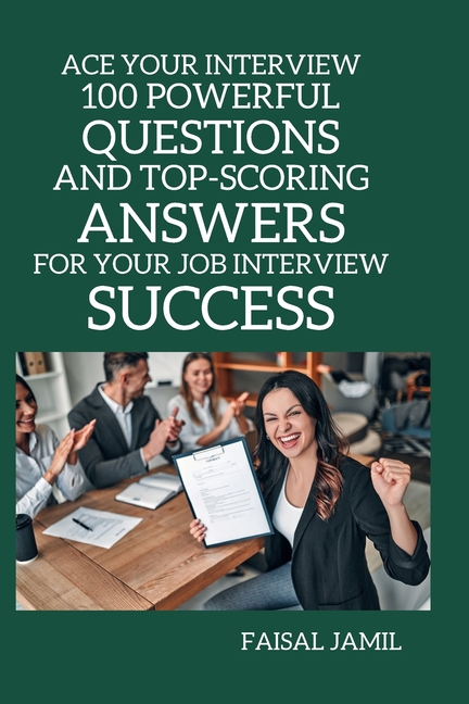 Ace Your Interview: 100 Powerful Questions and Top-Scoring Answers for ...