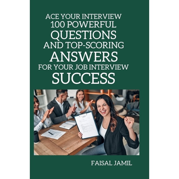 Ace Your Interview: 100 Powerful Questions and Top-Scoring Answers for Your Job Interview Success, (Paperback)