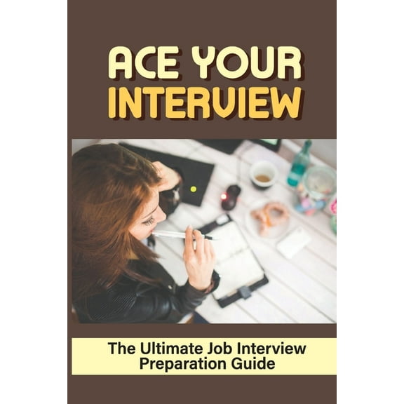 Ace Your Interview: The Ultimate Job Interview Preparation Guide: How To Follow Up An Interview (Paperback)