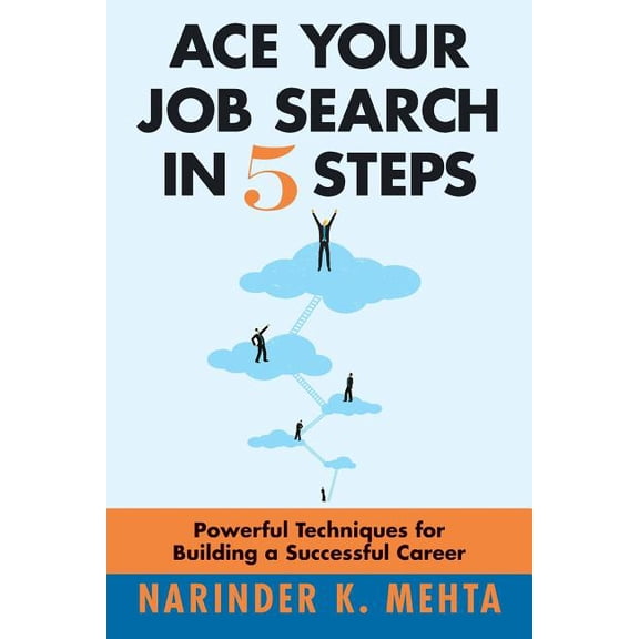 Ace Your Job Search in Five Steps: Powerful Techniques for Building a Successful Career Paperback Narinder K. Mehta