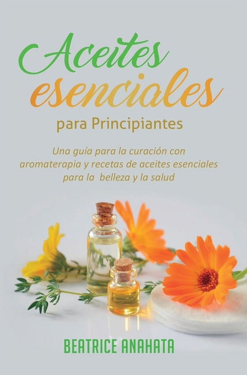 Aceites Esenciales Para Principiantes: Una GuÃ­a Para La CuraciÃ³n Con Aromaterapia Y Recetas De Aceites Esenciales Para L, (Hardcover)