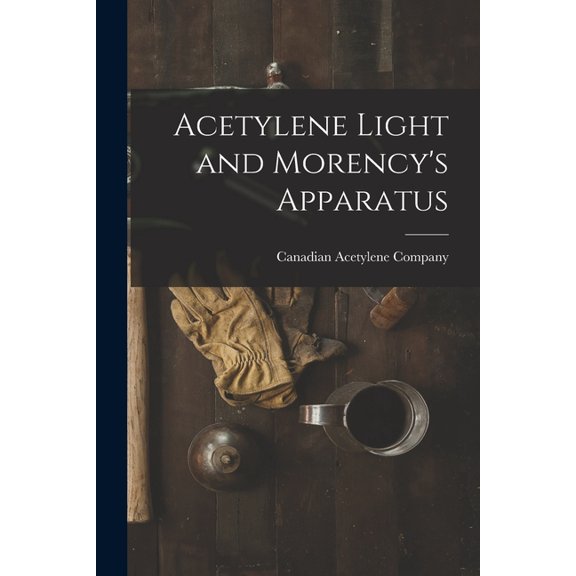 Acetylene Light and Morency's Apparatus [microform], (Paperback)