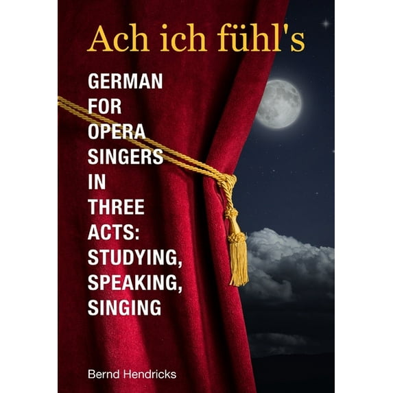 Ach ich fühl's - German for Opera Singers in Three Acts: Studying, Speaking, Singing, (Paperback)