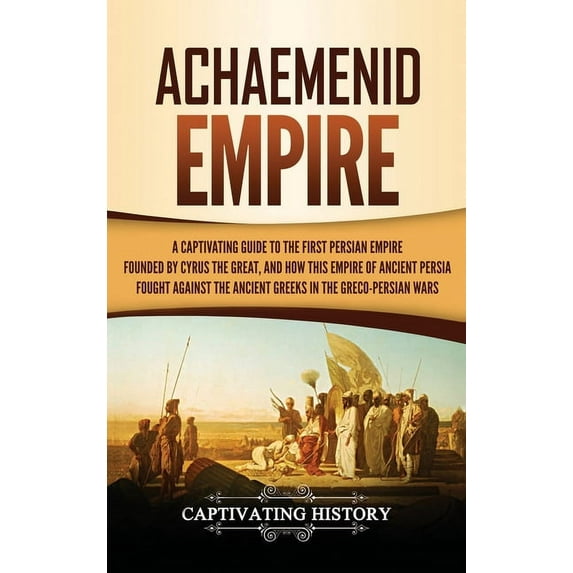Achaemenid Empire: A Captivating Guide to the First Persian Empire Founded by Cyrus the Great, and How This Empire of An, (Hardcover)