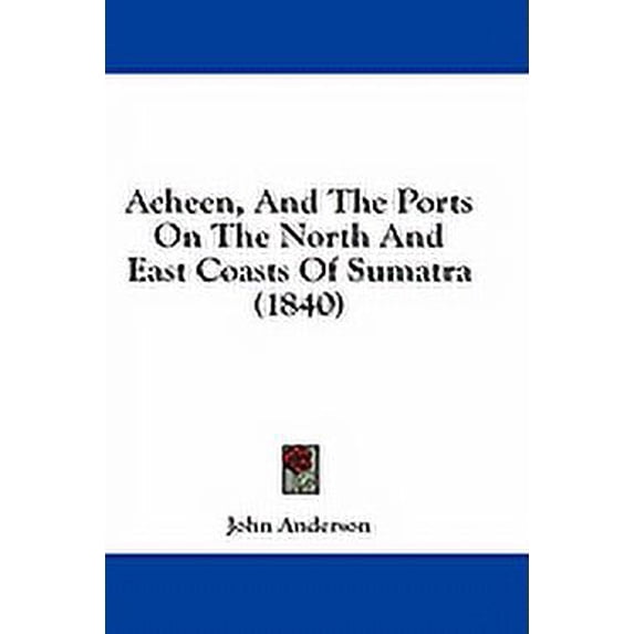 Acheen, And The Ports On The North And East Coasts Of Sumatra (1840) (Paperback)