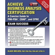 Achieve Business Analysis Certification A Concise Guide to Pmi-Pbar, Cbapr and Cpre Exam Success, Paperback