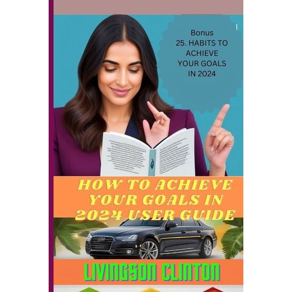 How to Achieve Your Goals in 2024 User Guide: Strategic Goal Setting and Success Blueprint: Achieve Your Dreams in 2024 with Motivation, Time Management, Effective Planning, and Proven Methods. (Paper