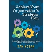 Achieve Your Organizations Strategic Plan Create a Right-Minded Team Management System to Ensure All Teams Work as One, Paperback