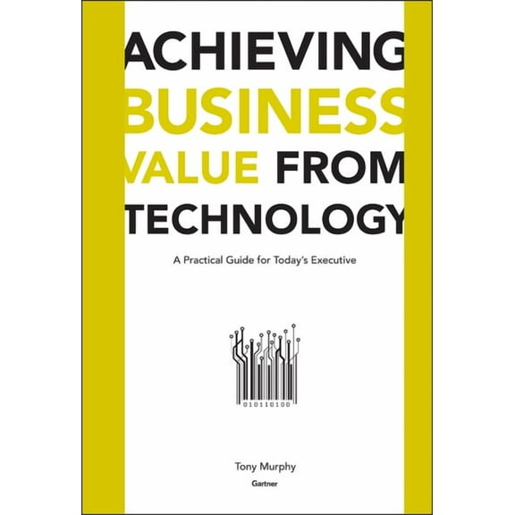 Achieving Business Value from Technology: A Practical Guide for Today's Executive, (Hardcover)