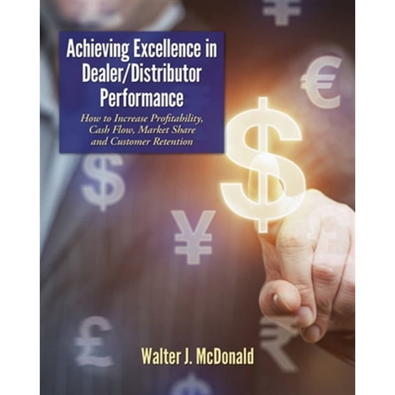 Master's Program in Dealer Management: Achieving Excellence in Dealer/Distributor Performance: How to Increase Profitability, Cash Flow, Market Share and Customer Retention (Excellence In Industrial E