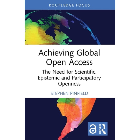 Routledge Critical Studies on Open Acces Achieving Global Open Access: The Need for Scientific, Epistemic and Participatory Openness, (Paperback)