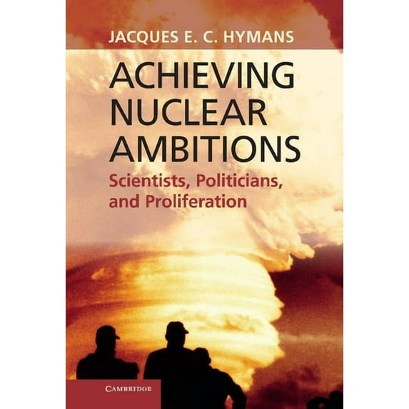 Achieving Nuclear Ambitions: Scientists, Politicians, and Proliferation, (Hardcover)