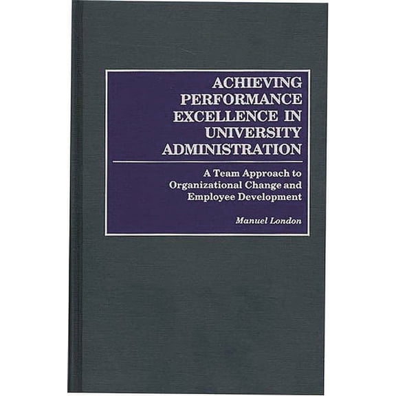 Achieving Performance Excellence in University Administration: A Team Approach to Organizational Change and Employee Dev, (Hardcover)