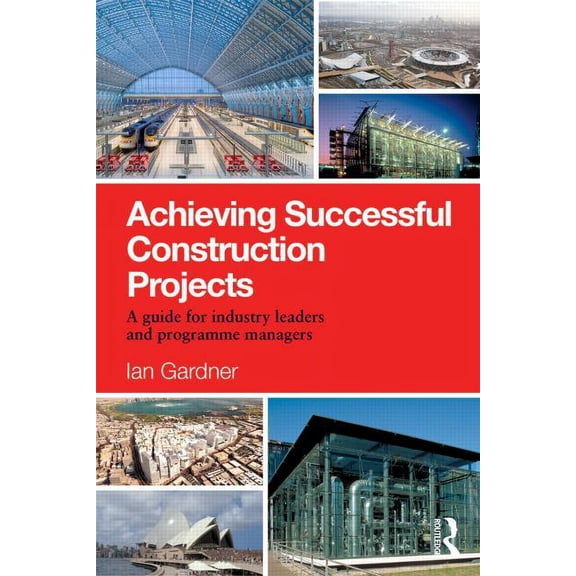 Achieving Successful Construction Projects: A Guide for Industry Leaders and Programme Managers, (Paperback)