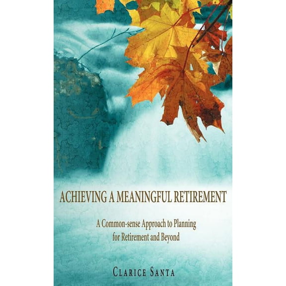 Achieving a Meaningful Retirement: A Common-Sense Approach to Planning for Retirement and Beyond, (Paperback)
