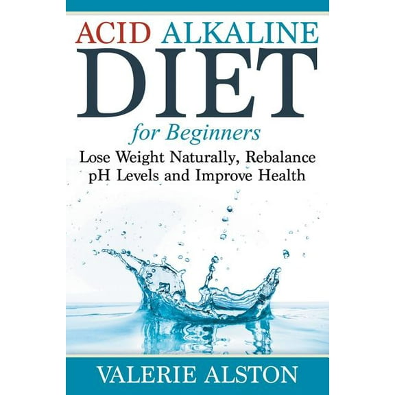 Acid Alkaline Diet For Beginners: Lose Weight Naturally, Rebalance pH Levels and Improve Health, (Paperback)