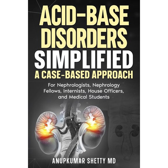 Acid Base Disorders Simplified: A Case Based Approach: For Nephrologists, Nephrology Fellows, Internists, House Officers, (Paperback)