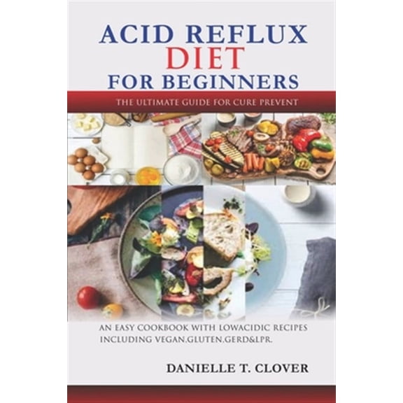 Acid Reflux Diet: An Easy Cookbook With Low Acidic Recipes Including Vegan, Gluten, GERD & LPR. (Paperback)
