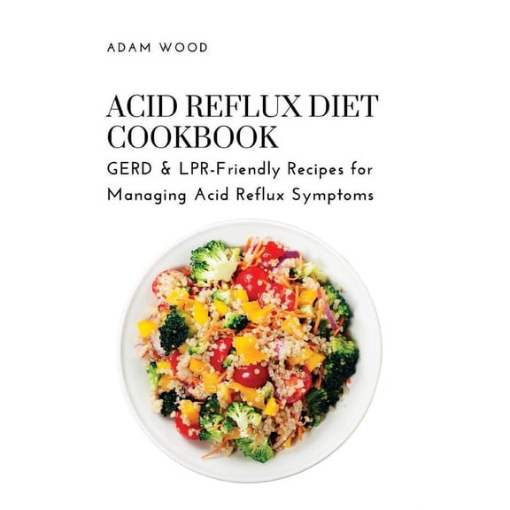 Acid Reflux Diet Cookbook: GERD & LPR-Friendly Recipes for Managing Acid Reflux Symptoms, (Paperback)