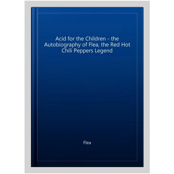 Acid for the Children - the Autobiography of Flea, the Red Hot Chili Peppers Legend