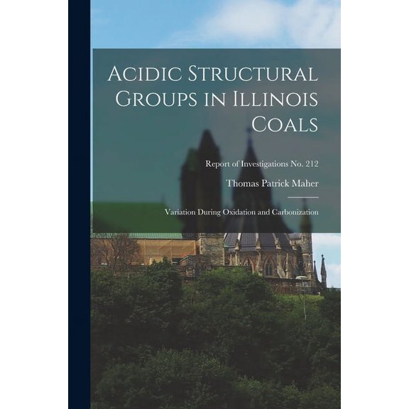Acidic Structural Groups in Illinois Coals; Variation During Oxidation and Carbonization; Report of Investigations No. 2, (Paperback)