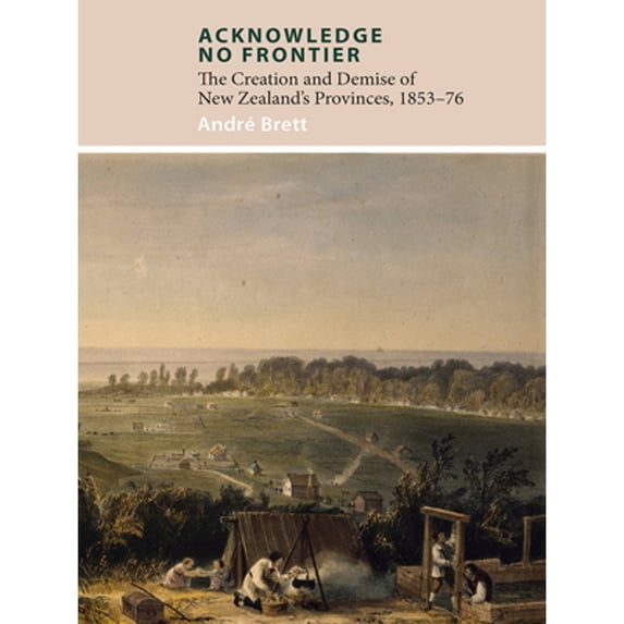 Pre-Owned Acknowledge No Frontier: The Creation & Demise of NZ's Provinces 1853-76 (Paperback 9781927322369) by Andre Brett