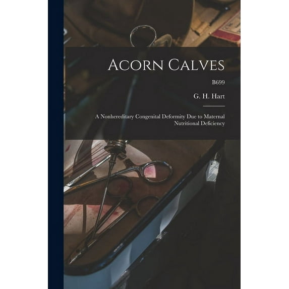 Acorn Calves: a Nonhereditary Congenital Deformity Due to Maternal Nutritional Deficiency; B699, (Paperback)
