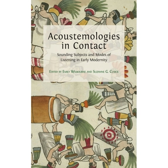 Acoustemologies in Contact: Sounding Subjects and Modes of Listening in Early Modernity, (Hardcover)